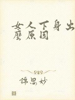 女人下身出血什么原因