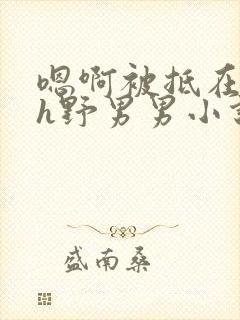 嗯啊被抵在树干h野男男小说