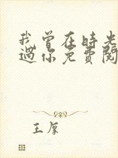 我曾在时光里听过你免费阅读