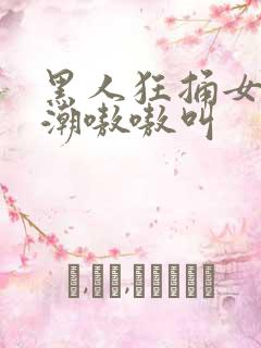 黑人狂捅女人高潮嗷嗷叫