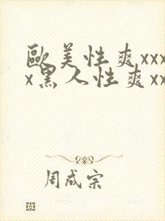 欧美性爽xxxx黑人性爽xxx