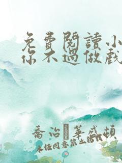 免费阅读小说爱你不过做戏一场在线阅读全文