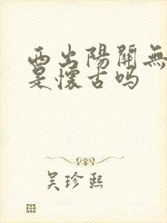 西出阳关无故人是怀古吗