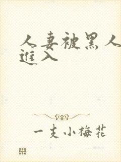 人妻被黑人猛烈进入