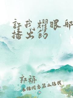 许我耀眼哪个台播出的