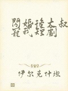 闪婚后大叔每天宠我短剧