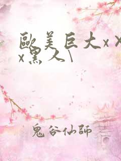 欧美巨大x×xx黑人\