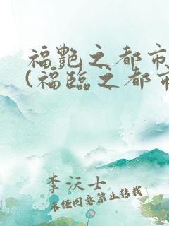福艳之都市后宫(福临之都市逍遥)小说