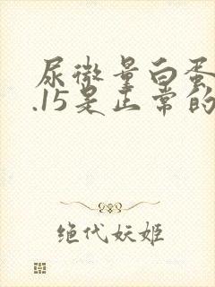 尿微量白蛋白0.15是正常的吗?