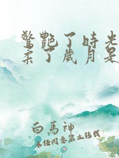 惊艳了时光,温柔了岁月是什么意思