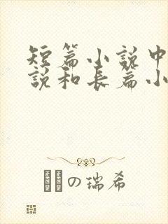 短篇小说中篇小说和长篇小说的区别