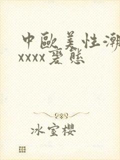 中欧美性潮喷xxxxx变态