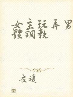 女主玩弄男主身体调教