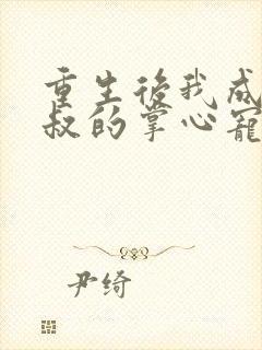 重生后我成了皇叔的掌心宠 小说的掌中宝