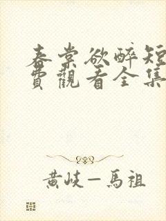 春棠欲醉短剧免费观看全集大结局