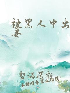 被黑人中出的人妻