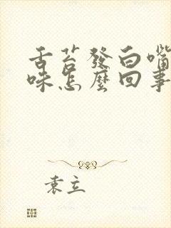 舌苔发白嘴里没味怎么回事