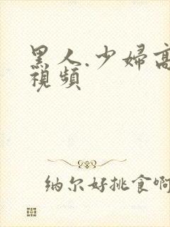 黑人.少妇高潮视频