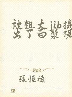 被粗大jib捣出了白浆视频