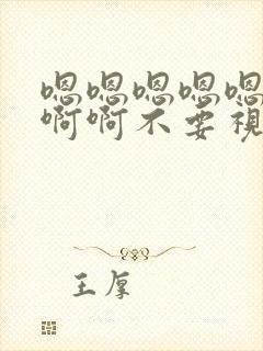 嗯嗯嗯嗯嗯啊啊啊啊不要视频