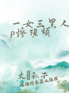 一女三黑人玩4p惨视频