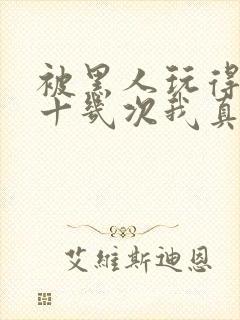 被黑人玩得高潮十几次我真的太爽了