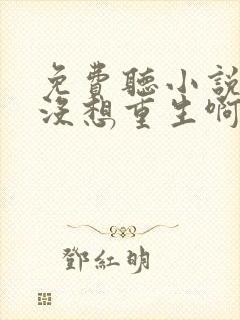 免费听小说我真没想重生啊