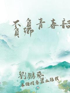 不负青春韶华不负卿