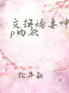 交换娇妻呻吟4p肉欲