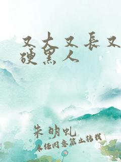 又大又长又粗又硬黑人