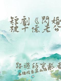 短剧《闪婚后,被千亿老公宠上天》