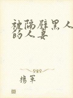 被隔壁黑人侵犯的人妻