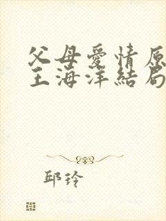 父母爱情原著中王海洋结局