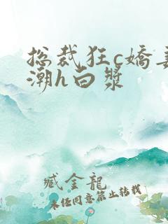 总裁狂c娇妻高潮h白浆