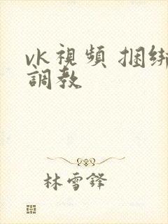 vk视频 捆绑调教