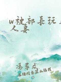 w被部长玩弄的人妻