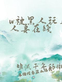 w被黑人玩弄的人妻在线