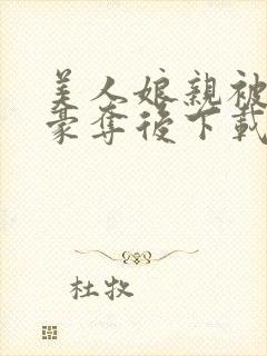 美人娘亲被巧取豪夺后下载
