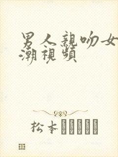 男人亲吻女人高潮视频