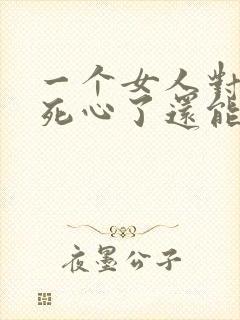 一个女人对男人死心了还能挽回吗