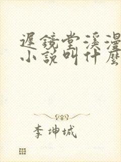 迟镜堂溪漫原著小说叫什么