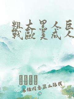 粗大黑人巨茎大战欧美成人免费看wh.1i