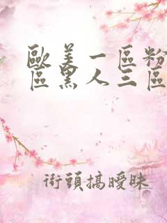 欧美一区粉嫩二区黑人三区白虎日韩