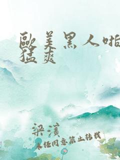 欧美黑人啪啪大猛爽