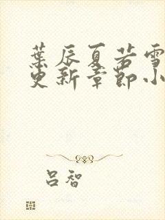 叶辰夏若雪最新更新章节小说