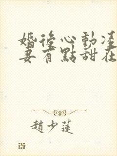 婚后心动凌总追妻有点甜在哪里看