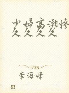 少妇高潮惨叫久久久久久