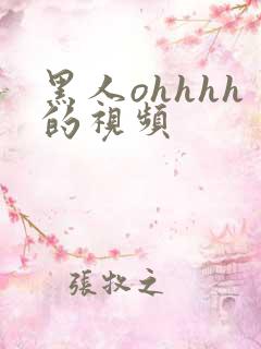 黑人ohhhh的视频