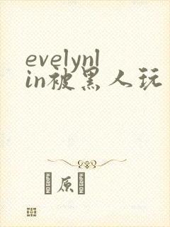 evelynlin被黑人玩弄在线观看