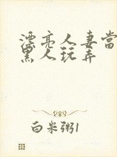 漂亮人妻当面被黑人玩弄